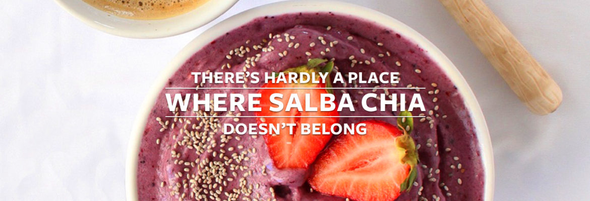 There's hardly a place where Salba Chia doesn't belong